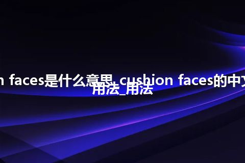 cushion faces是什么意思_cushion faces的中文翻译及用法_用法