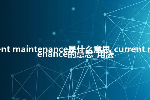 current maintenance是什么意思_current maintenance的意思_用法