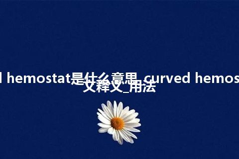 curved hemostat是什么意思_curved hemostat的中文释义_用法