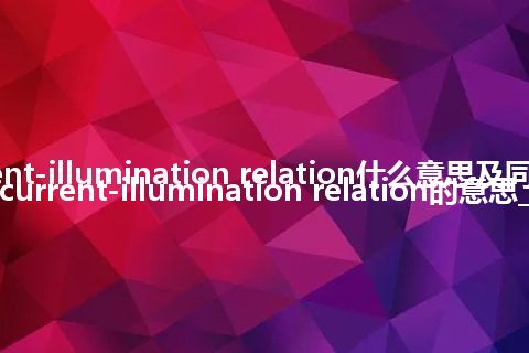 current-illumination relation什么意思及同义词_翻译current-illumination relation的意思_用法