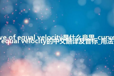 curve of equal velocity是什么意思_curve of equal velocity的中文翻译及音标_用法