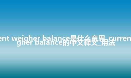 current weigher balance是什么意思_current weigher balance的中文释义_用法