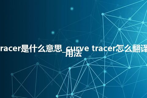 curve tracer是什么意思_curve tracer怎么翻译及发音_用法