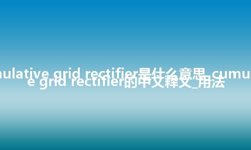 cumulative grid rectifier是什么意思_cumulative grid rectifier的中文释义_用法