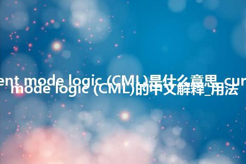 current mode logic (CML)是什么意思_current mode logic (CML)的中文解释_用法