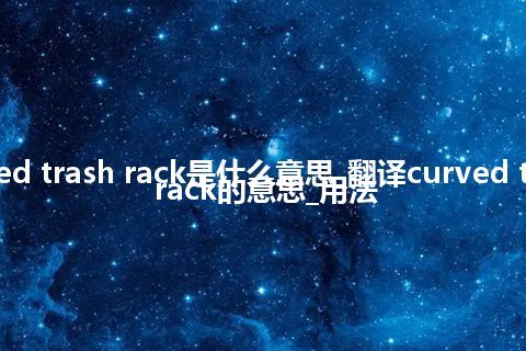 curved trash rack是什么意思_翻译curved trash rack的意思_用法