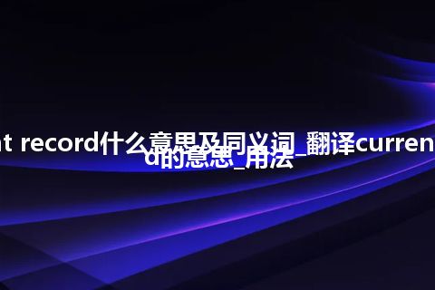 current record什么意思及同义词_翻译current record的意思_用法