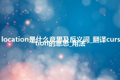 cursor location是什么意思及反义词_翻译cursor location的意思_用法