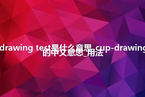 cup-drawing test是什么意思_cup-drawing test的中文意思_用法