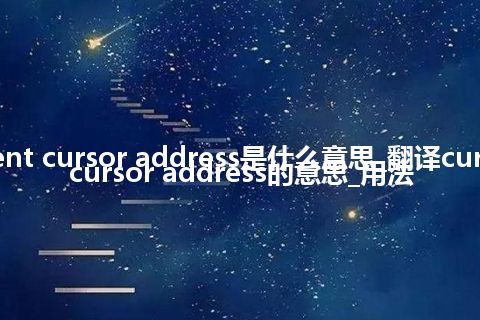 current cursor address是什么意思_翻译current cursor address的意思_用法