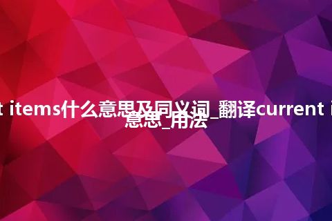 current items什么意思及同义词_翻译current items的意思_用法