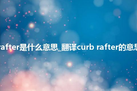 curb rafter是什么意思_翻译curb rafter的意思_用法