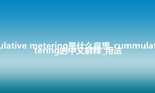 cummulative metering是什么意思_cummulative metering的中文解释_用法