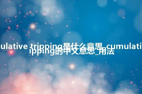 cumulative tripping是什么意思_cumulative tripping的中文意思_用法