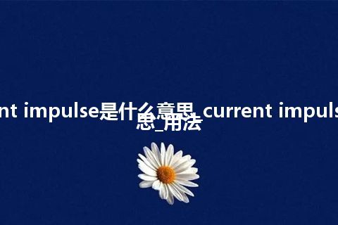 current impulse是什么意思_current impulse的意思_用法