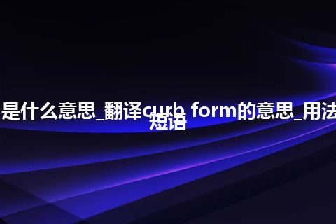 curb form是什么意思_翻译curb form的意思_用法_例句_英语短语