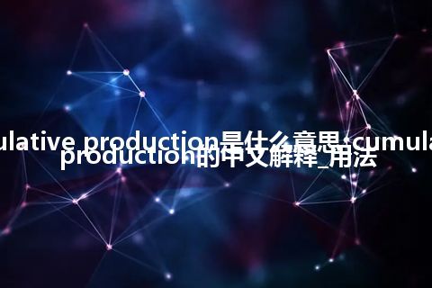 cumulative production是什么意思_cumulative production的中文解释_用法