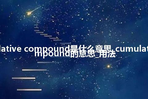 cumulative compound是什么意思_cumulative compound的意思_用法