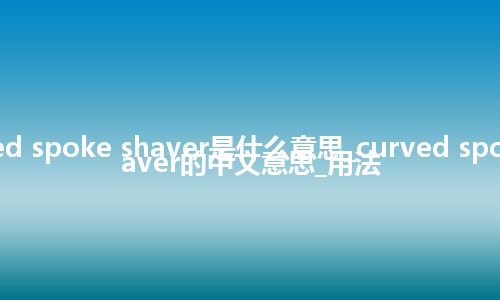 curved spoke shaver是什么意思_curved spoke shaver的中文意思_用法