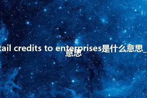 curtail credits to enterprises是什么意思_中文意思