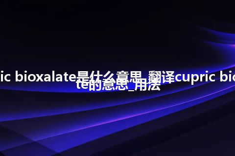 cupric bioxalate是什么意思_翻译cupric bioxalate的意思_用法