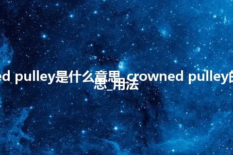 crowned pulley是什么意思_crowned pulley的中文意思_用法