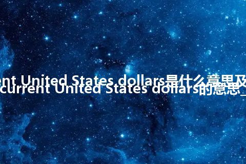 current United States dollars是什么意思及用法_翻译current United States dollars的意思_用法