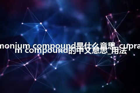 cuprammonium compound是什么意思_cuprammonium compound的中文意思_用法