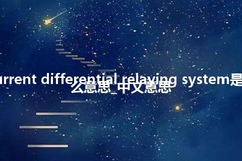 current differential relaying system是什么意思_中文意思