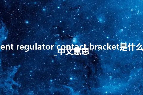 current regulator contact bracket是什么意思_中文意思