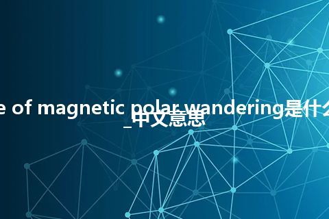 curve of magnetic polar wandering是什么意思_中文意思