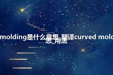 curved molding是什么意思_翻译curved molding的意思_用法