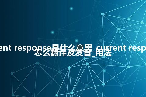 current response是什么意思_current response怎么翻译及发音_用法