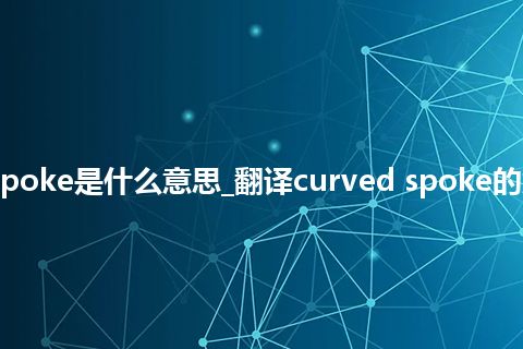 curved spoke是什么意思_翻译curved spoke的意思_用法