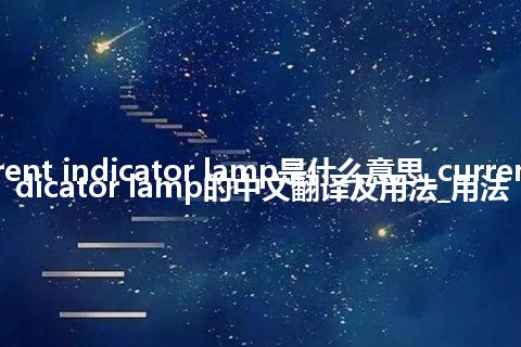 current indicator lamp是什么意思_current indicator lamp的中文翻译及用法_用法