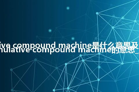 cumulative compound machine是什么意思及用法_翻译cumulative compound machine的意思_用法