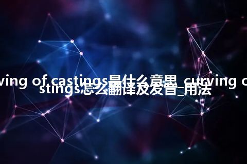 curving of castings是什么意思_curving of castings怎么翻译及发音_用法