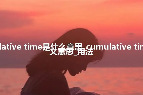 cumulative time是什么意思_cumulative time的中文意思_用法