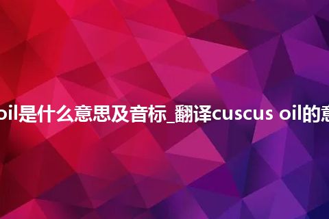 cuscus oil是什么意思及音标_翻译cuscus oil的意思_用法