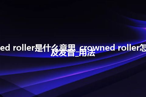 crowned roller是什么意思_crowned roller怎么翻译及发音_用法