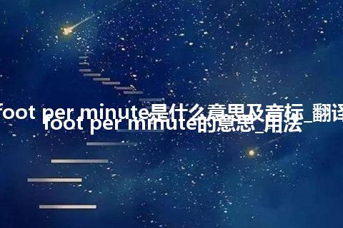 cubic foot per minute是什么意思及音标_翻译cubic foot per minute的意思_用法