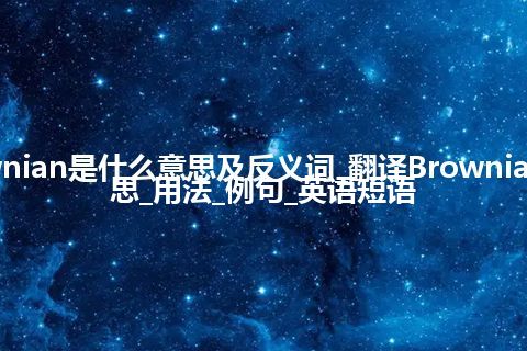 Brownian是什么意思及反义词_翻译Brownian的意思_用法_例句_英语短语