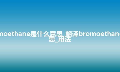 bromoethane是什么意思_翻译bromoethane的意思_用法