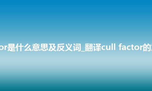 cull factor是什么意思及反义词_翻译cull factor的意思_用法