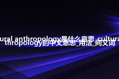 cultural anthropology是什么意思_cultural anthropology的中文意思_用法_同义词