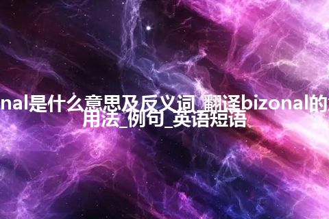 bizonal是什么意思及反义词_翻译bizonal的意思_用法_例句_英语短语