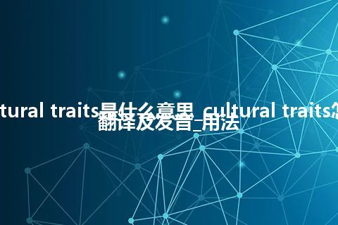 cultural traits是什么意思_cultural traits怎么翻译及发音_用法