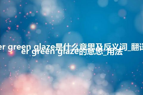 cucumber green glaze是什么意思及反义词_翻译cucumber green glaze的意思_用法