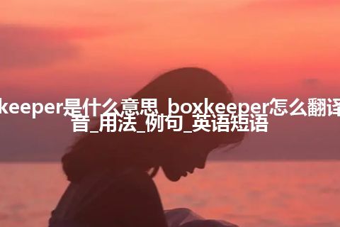 boxkeeper是什么意思_boxkeeper怎么翻译及发音_用法_例句_英语短语