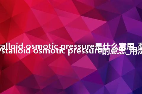 crystalloid osmotic pressure是什么意思_翻译crystalloid osmotic pressure的意思_用法